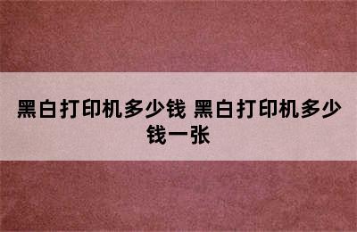 黑白打印机多少钱 黑白打印机多少钱一张